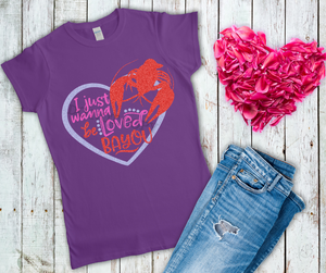 I Just Wanna Be Loved Bayou Full Color High Heat RTS CLEARANCE