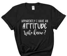 Load image into Gallery viewer, Apparently I Have an Attitude WHO KNEW? High Heat Single Color Soft Screen Print RTS
