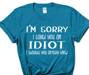 I'm Sorry I Called You an IDIOT High Heat WHITE Single Color Soft Screen Print RTS