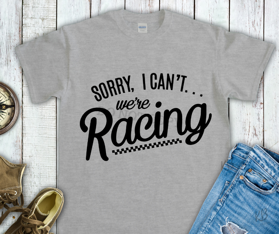 Sorry I Can't... We're Racing High Heat Single Color BLACK Super Soft Screen Print RTS
